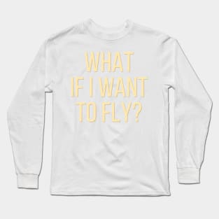 What If I Want To Fly - Life Quotes Long Sleeve T-Shirt